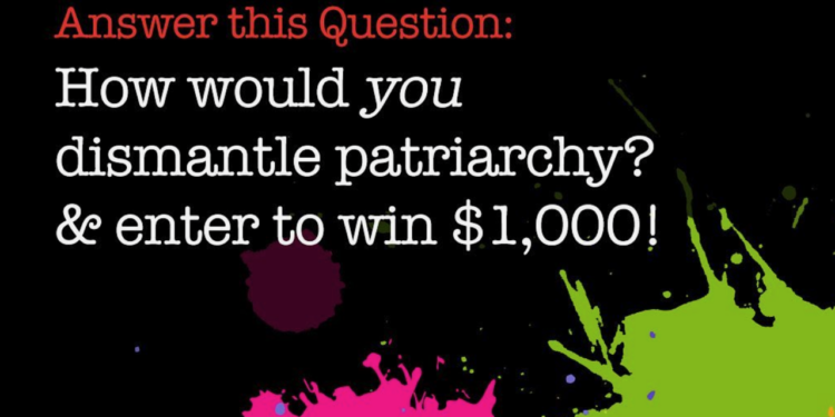 College/University and High School Students, Tell Us, How Would YOU Dismantle Patriarchy? Enter TODAY