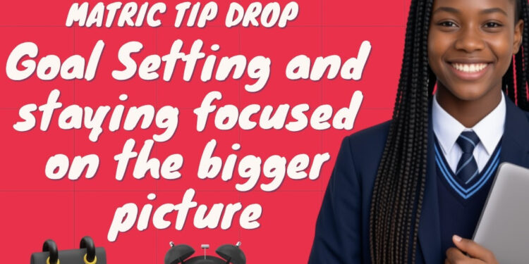 Matric Tip Drop: Goal Setting and Staying Focused on the Bigger Picture – Thursday, 13 August @6pm